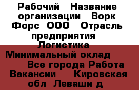 Рабочий › Название организации ­ Ворк Форс, ООО › Отрасль предприятия ­ Логистика › Минимальный оклад ­ 26 000 - Все города Работа » Вакансии   . Кировская обл.,Леваши д.